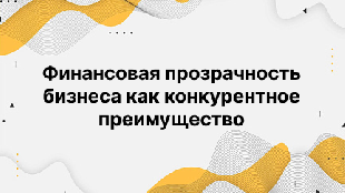 Финансовая прозрачность бизнеса как конкурентное преимущество