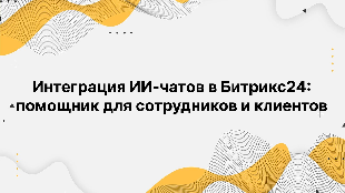 Интеграция ИИ-чатов в Битрикс24: помощник для сотрудников и клиентов