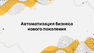 Автоматизация бизнеса нового поколения
