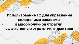Использование 1С для управления складскими запасами в мясомолочной отрасли: эффективные стратегии и практики