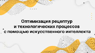 Оптимизация рецептур и технологических процессов с помощью искусственного интеллекта