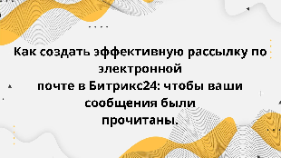Как создать эффективную рассылку по электронной почте в Битрикс24: чтобы ваши сообщения были прочитаны.