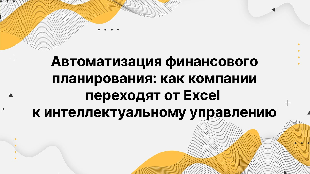 Автоматизация финансового планирования: как компании переходят от Excel к интеллектуальному управлению