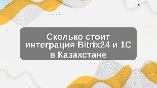 Сколько стоит интеграция Bitrix24 и 1С в Казахстане