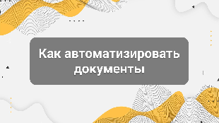 Как автоматизировать документы, счета и согласования