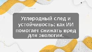 Углеродный след и устойчивость: как ИИ помогает снижать вред для экологии.