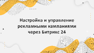 Настройка и управление рекламными кампаниями через Битрикс 24
