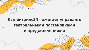 Как Битрикс24 помогает управлять театральными постановками и представлениями