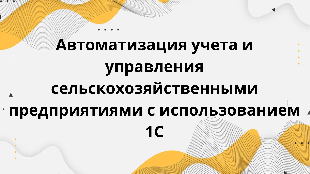 Автоматизация учета и управления сельскохозяйственными предприятиями с использованием 1С
