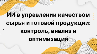ИИ в управлении качеством сырья и готовой продукции: контроль, анализ и оптимизация