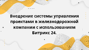 Внедрение системы управления проектами в железнодорожной компании с использованием Битрикс 24.