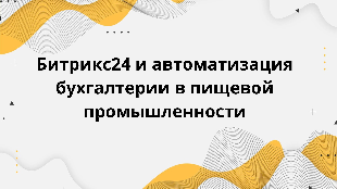  Битрикс24 и автоматизация бухгалтерии в пищевой промышленности